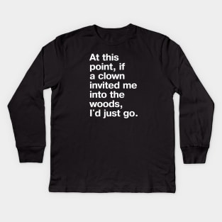 At this point, if a clown invited me into the woods, I'd just go. Kids Long Sleeve T-Shirt